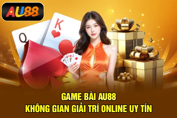Game Bài AU88 – Không Gian Giải Trí Online Uy Tín Game bài AU88