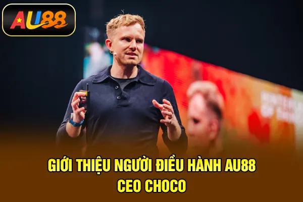 CEO Choco – Hành Trình Xây Dựng AU88 Từ Con Số 0 Giới thiệu người điều hành AU88 - CEO Choco
