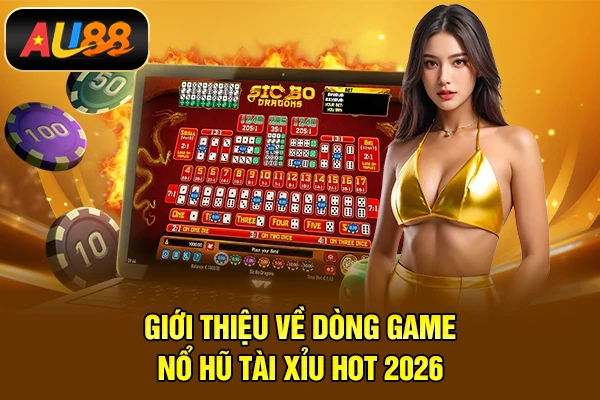 Giới thiệu về dòng game Nổ hũ tài xỉu hot 2026