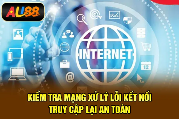 Kiểm tra mạng xử lý lỗi kết nối – truy cập lại an toàn